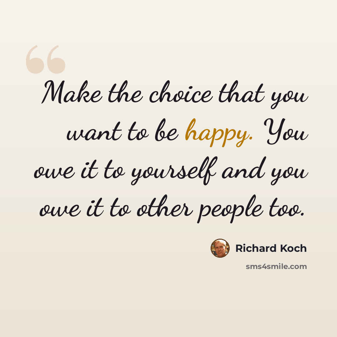 “Make the choice that you want to be happy. You owe it to yourself and you owe it to other people too.” quote by Richard Koch