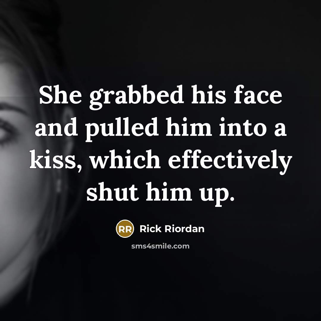 “She grabbed his face and pulled him into a kiss, which effectively shut him up.” quote by Rick Riordan