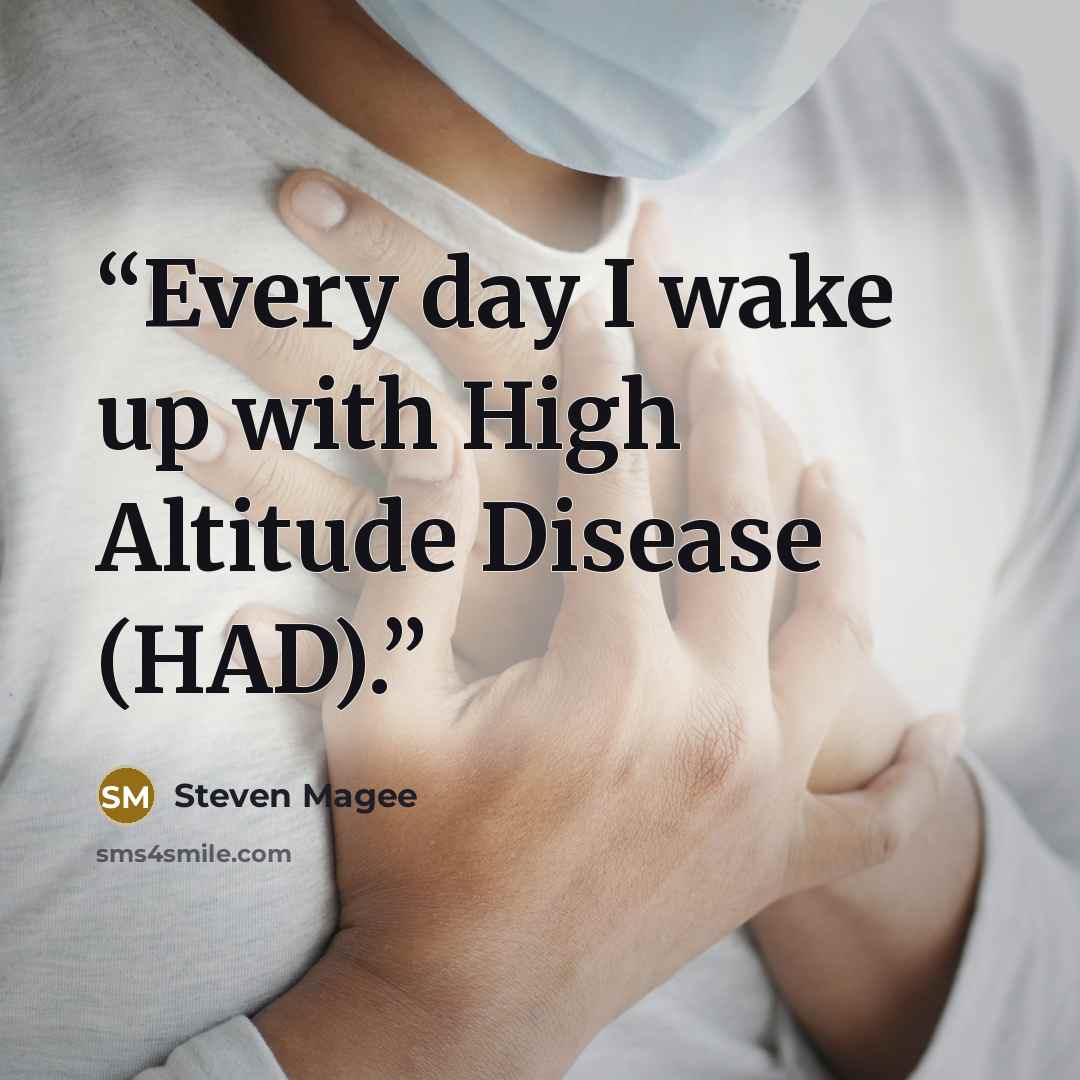 “Every day I wake up with High Altitude Disease (HAD).” quote by Steven Magee