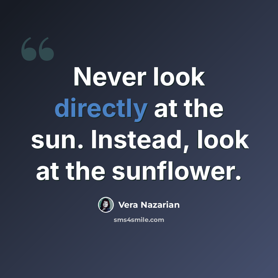 “Never look directly at the sun. Instead, look at the sunflower.” quote by Vera Nazarian