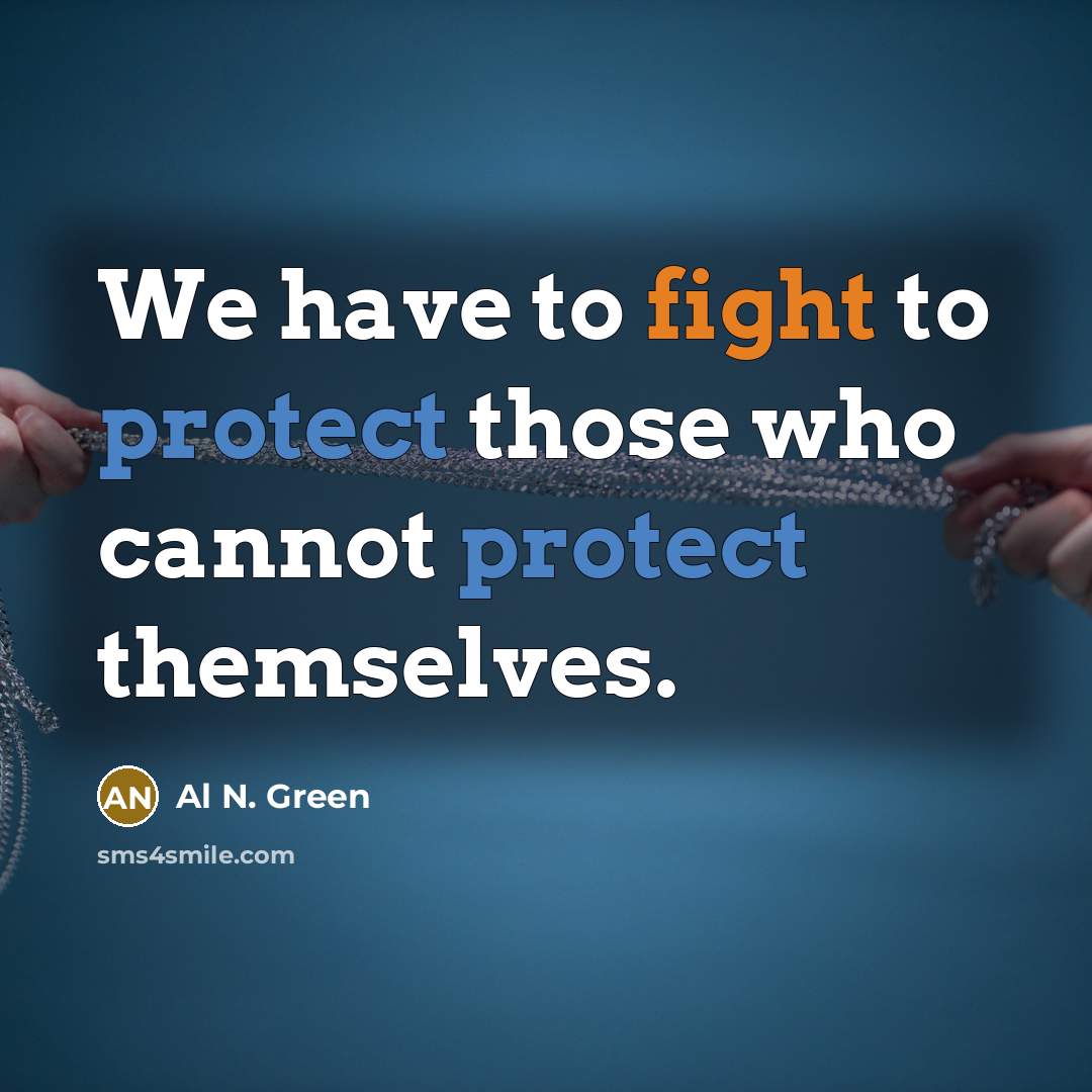 “We have to fight to protect those who cannot protect themselves.” quote by Al N. Green