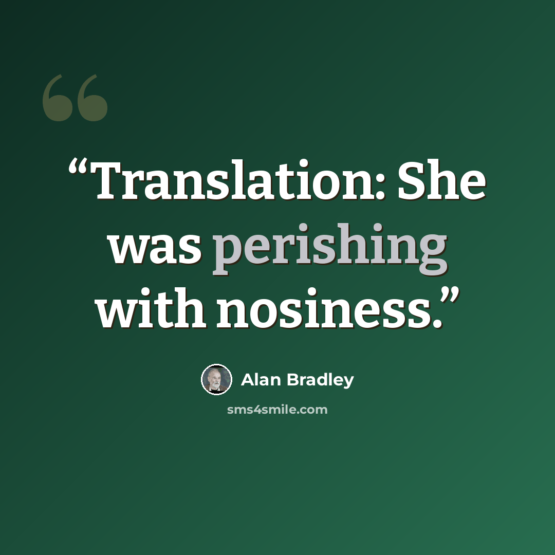 “Translation: She was perishing with nosiness.” quote by Alan Bradley