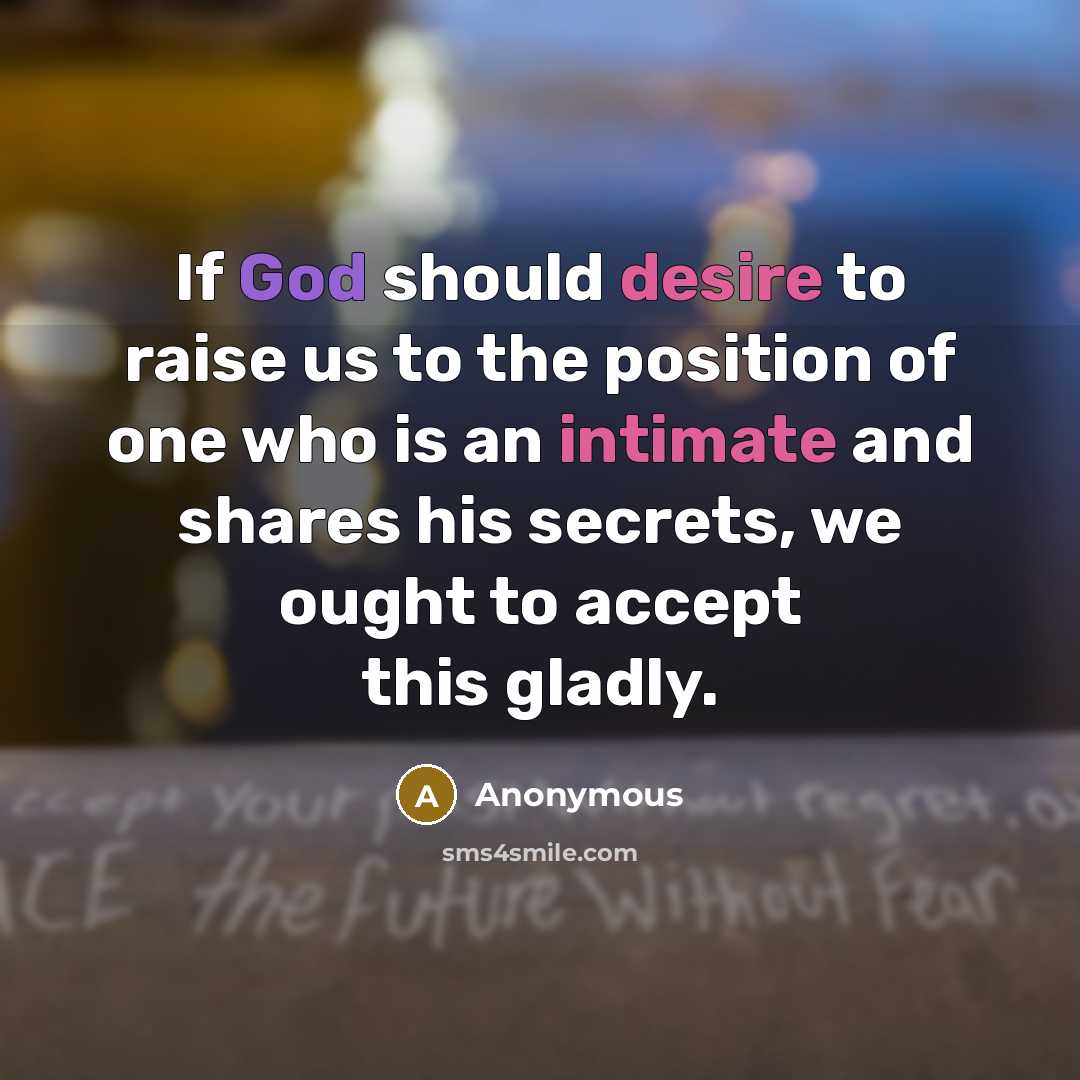 “If God should desire to raise us to the position of one who is an intimate and shares his secrets, we ought to accept this gladly.” quote by Anonymous