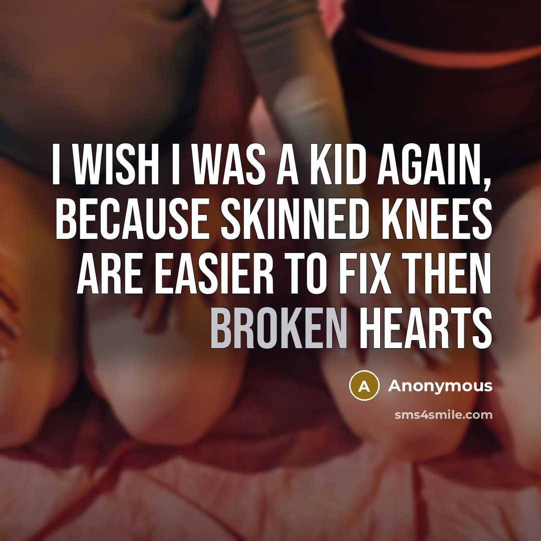 “I wish I was a kid again, because skinned knees are easier to fix then broken hearts” quote by Anonymous