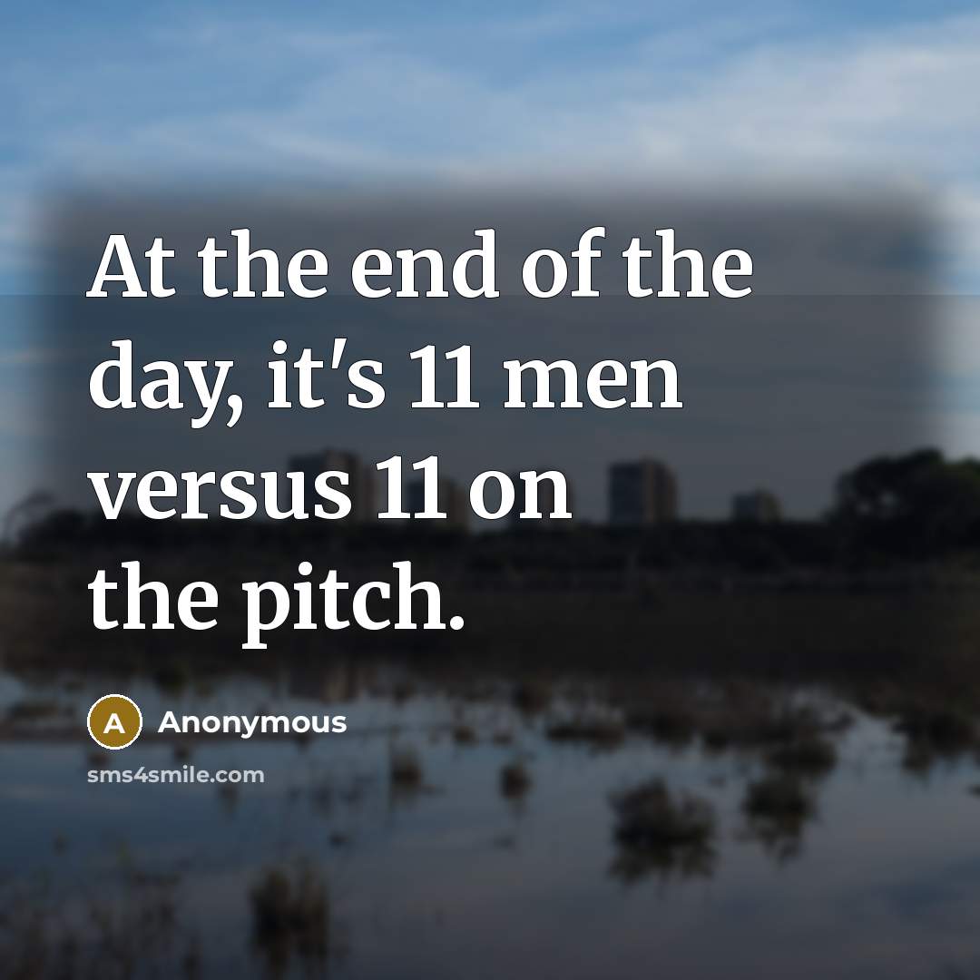 “At the end of the day, it's 11 men versus 11 on the pitch.” quote by Anonymous