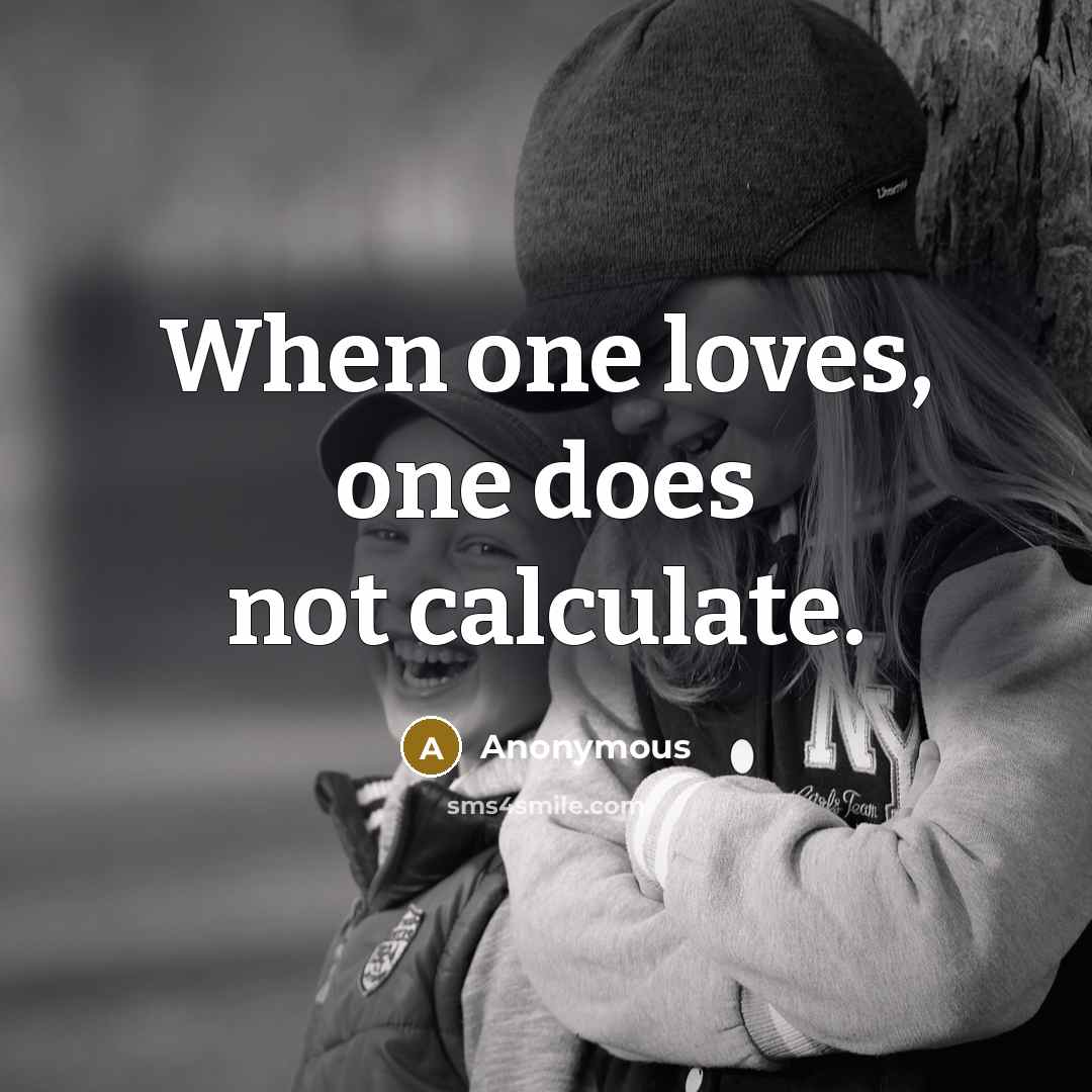 “When one loves, one does not calculate.” quote by Anonymous