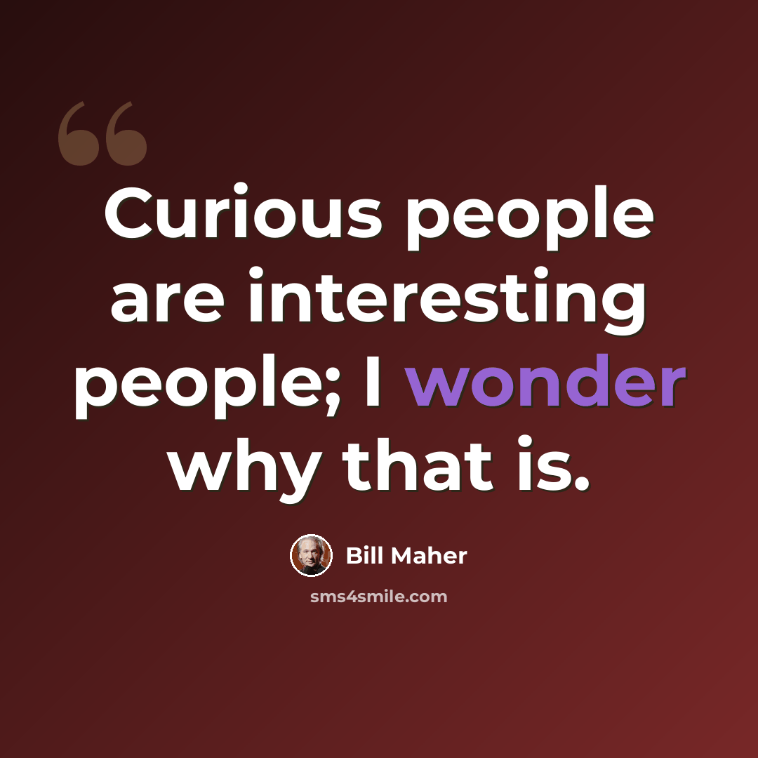 “Curious people are interesting people; I wonder why that is.” quote by Bill Maher