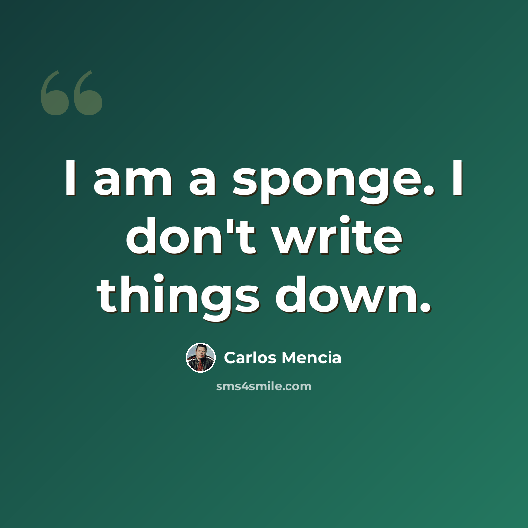 “I am a sponge. I don't write things down.” quote by Carlos Mencia