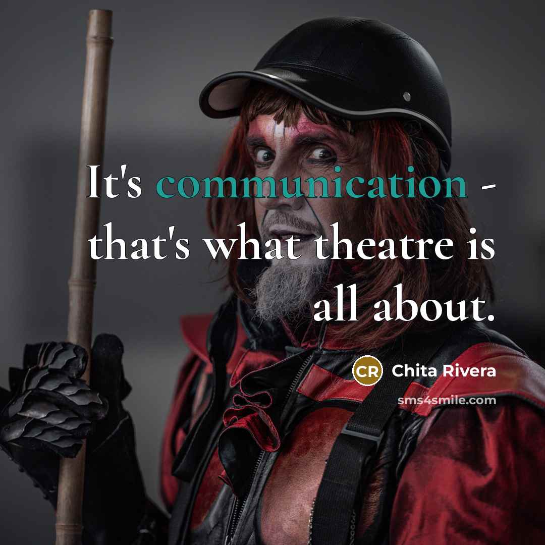 “It's communication - that's what theatre is all about.” quote by Chita Rivera