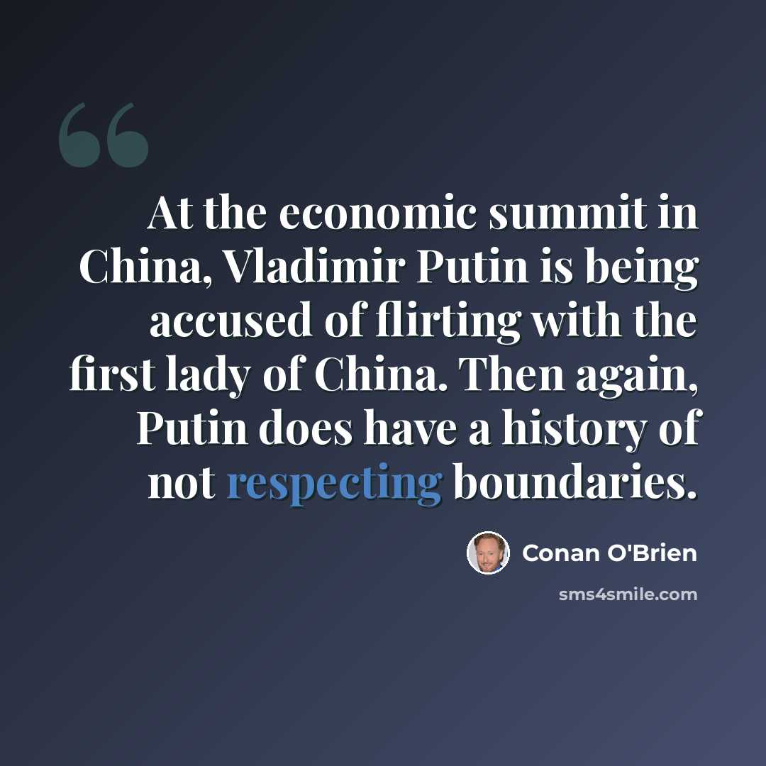 “At the economic summit in China, Vladimir Putin is being accused of flirting with the first lady of China. Then again, Putin does have a history of not respecting boundaries.” quote by Conan O'Brien