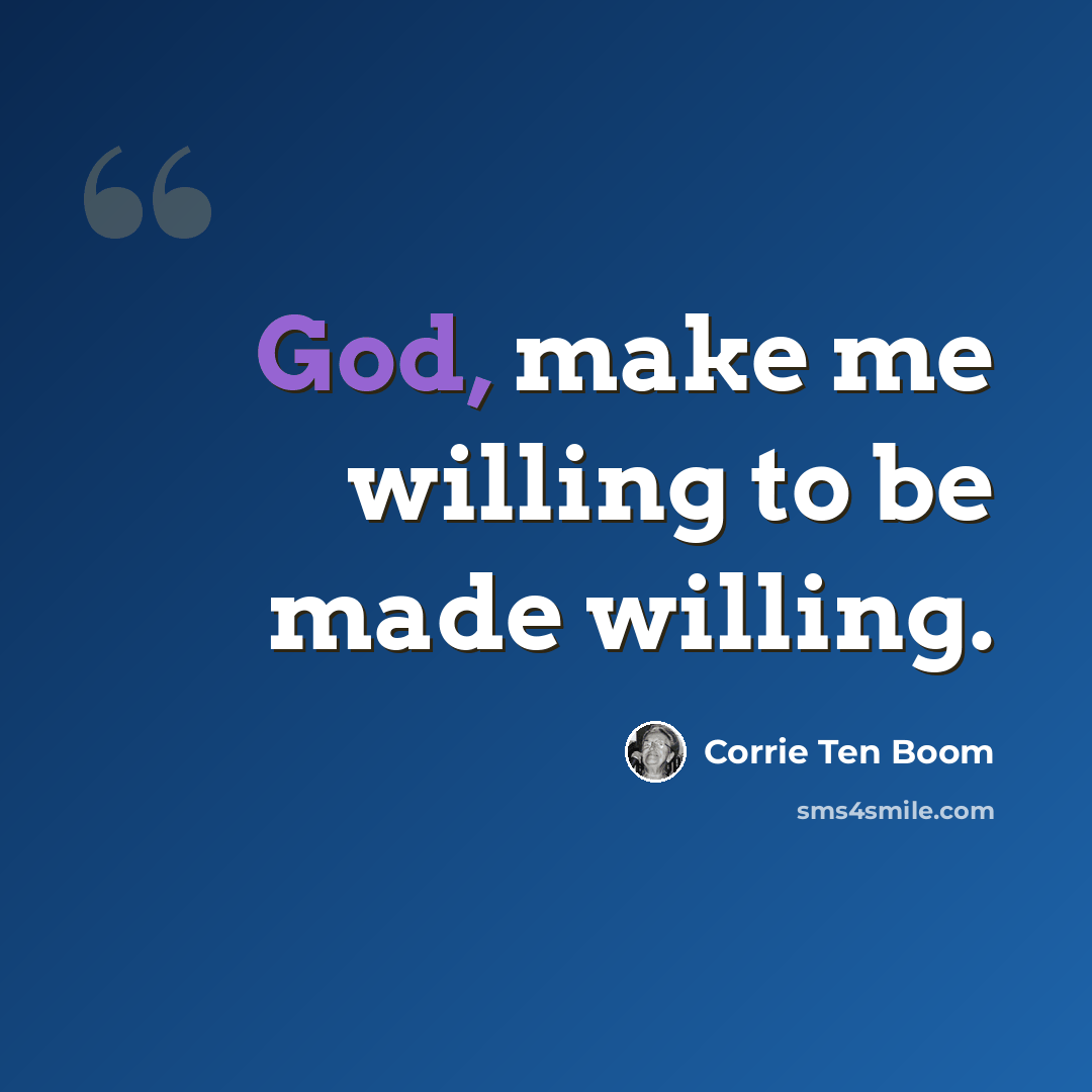 “God, make me willing to be made willing.” quote by Corrie Ten Boom