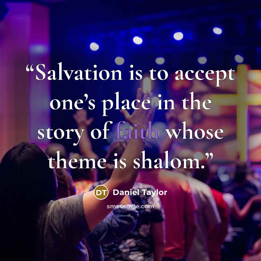 “Salvation is to accept one’s place in the story of faith whose theme is shalom.” quote by Daniel Taylor