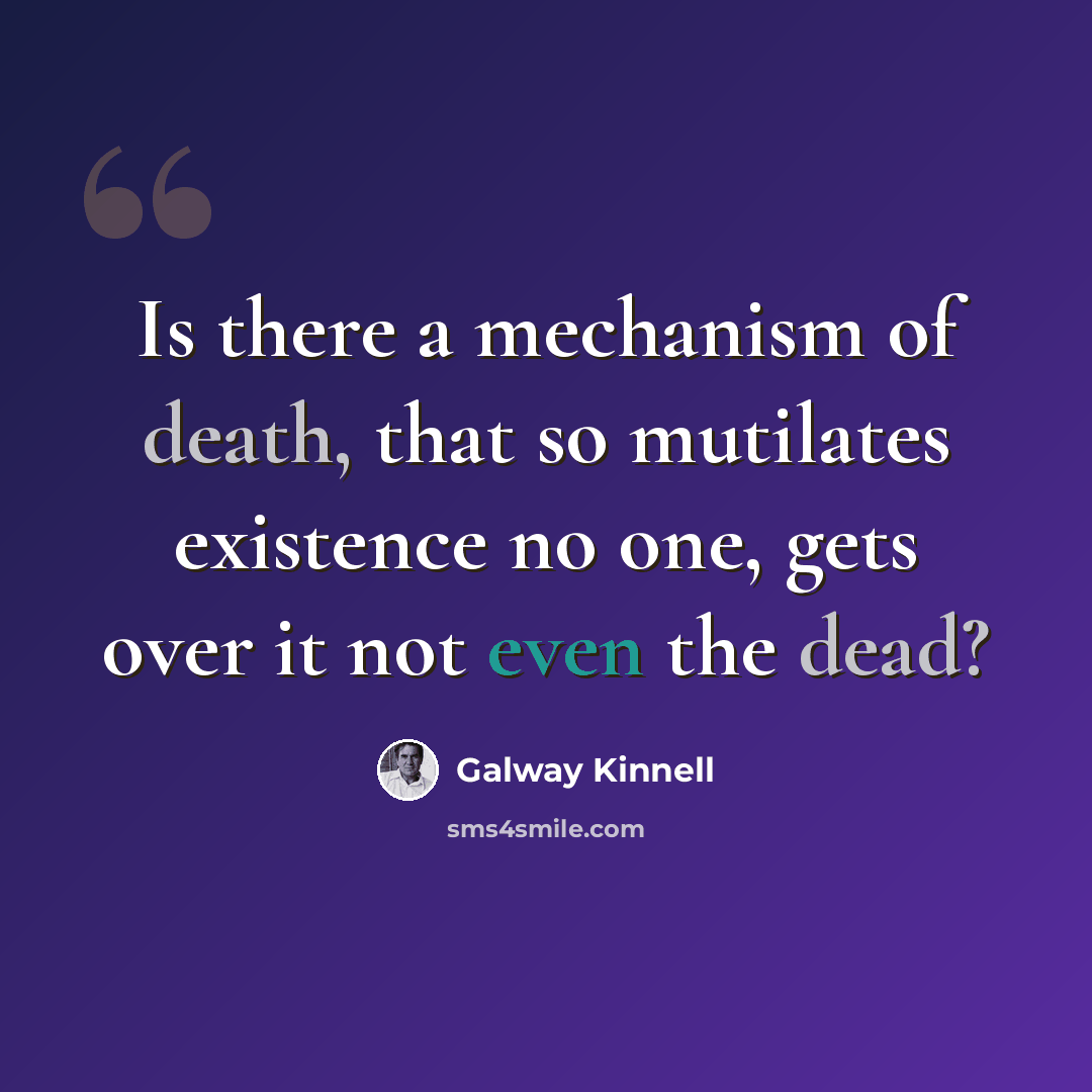 “Is there a mechanism of death, that so mutilates existence no one, gets over it not even the dead?” quote by Galway Kinnell