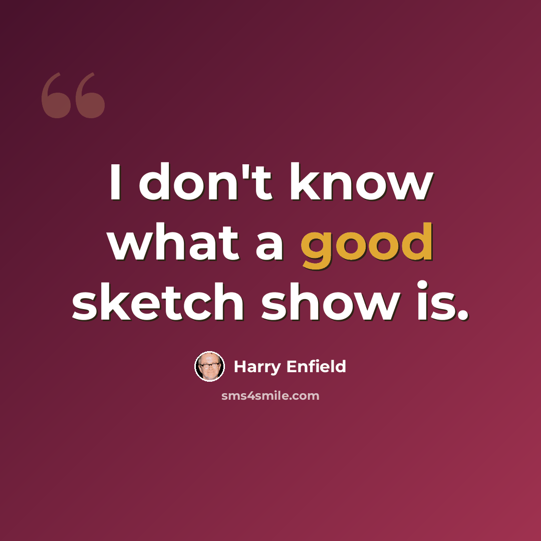 “I don't know what a good sketch show is.” quote by Harry Enfield