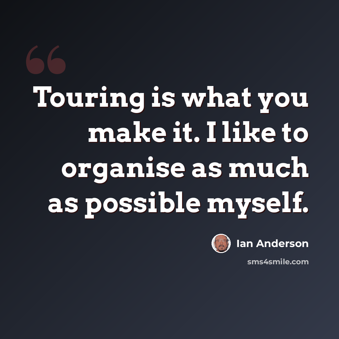 “Touring is what you make it. I like to organise as much as possible myself.” quote by Ian Anderson