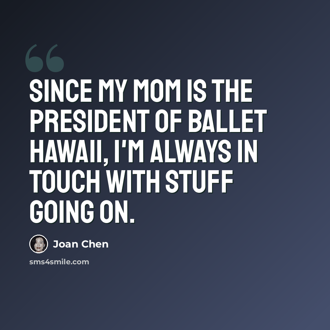 “Since my mom is the President of Ballet Hawaii, I'm always in touch with stuff going on.” quote by Joan Chen