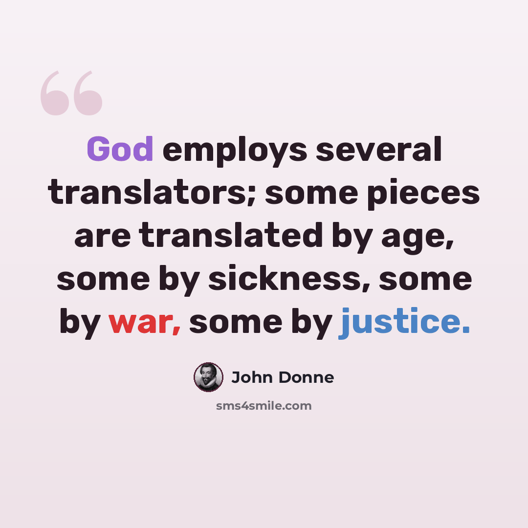 “God employs several translators; some pieces are translated by age, some by sickness, some by war, some by justice.” quote by John Donne