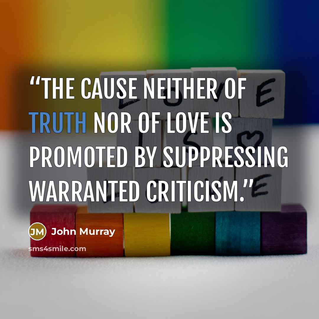 “The cause neither of truth nor of love is promoted by suppressing warranted criticism.” quote by John Murray