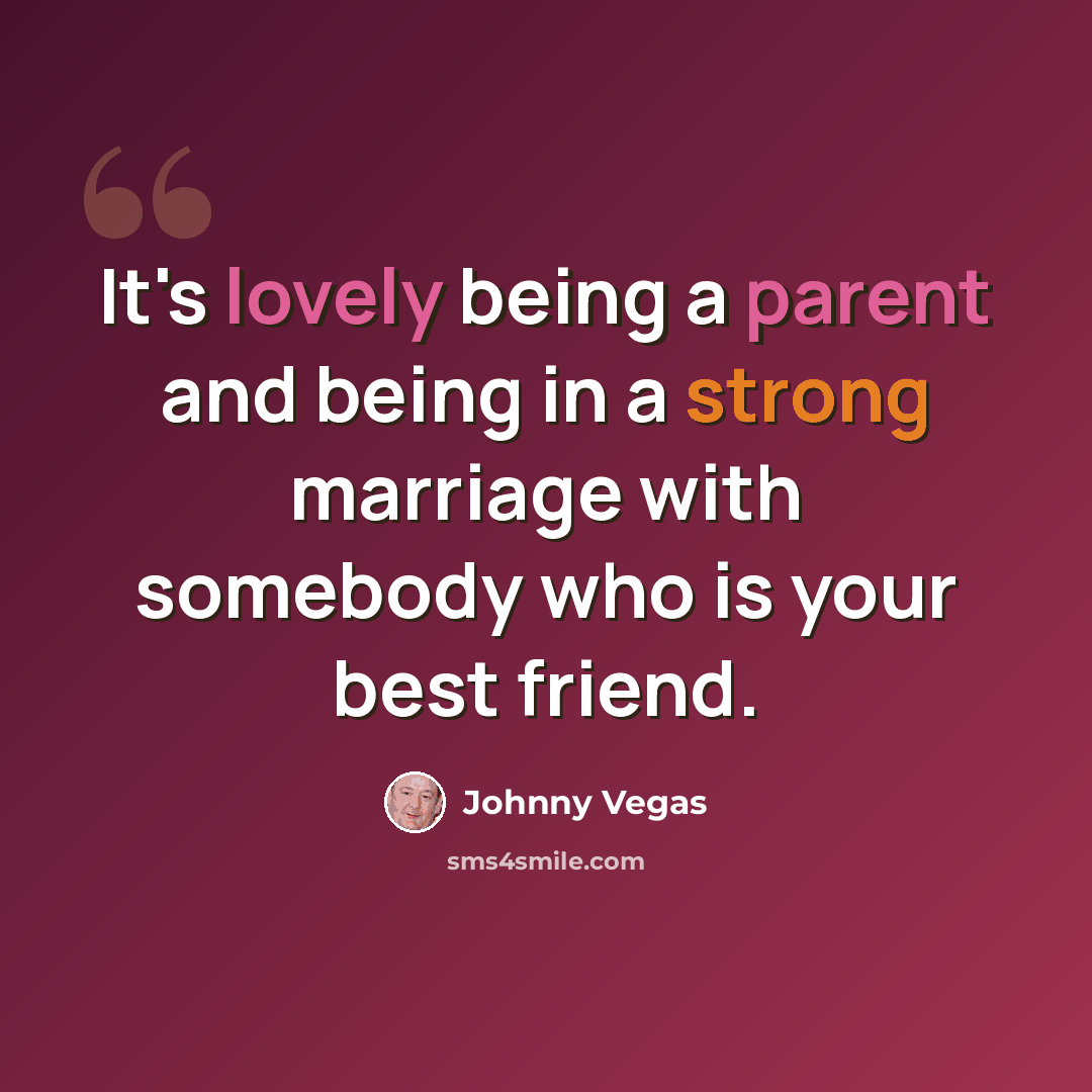 “It's lovely being a parent and being in a strong marriage with somebody who is your best friend.” quote by Johnny Vegas