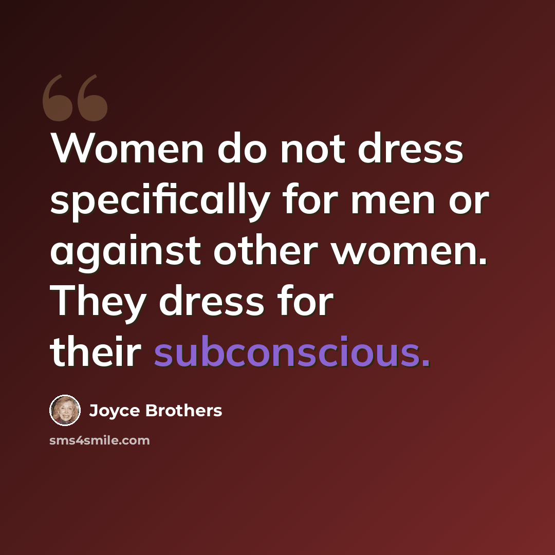 “Women do not dress specifically for men or against other women. They dress for their subconscious.” quote by Joyce Brothers
