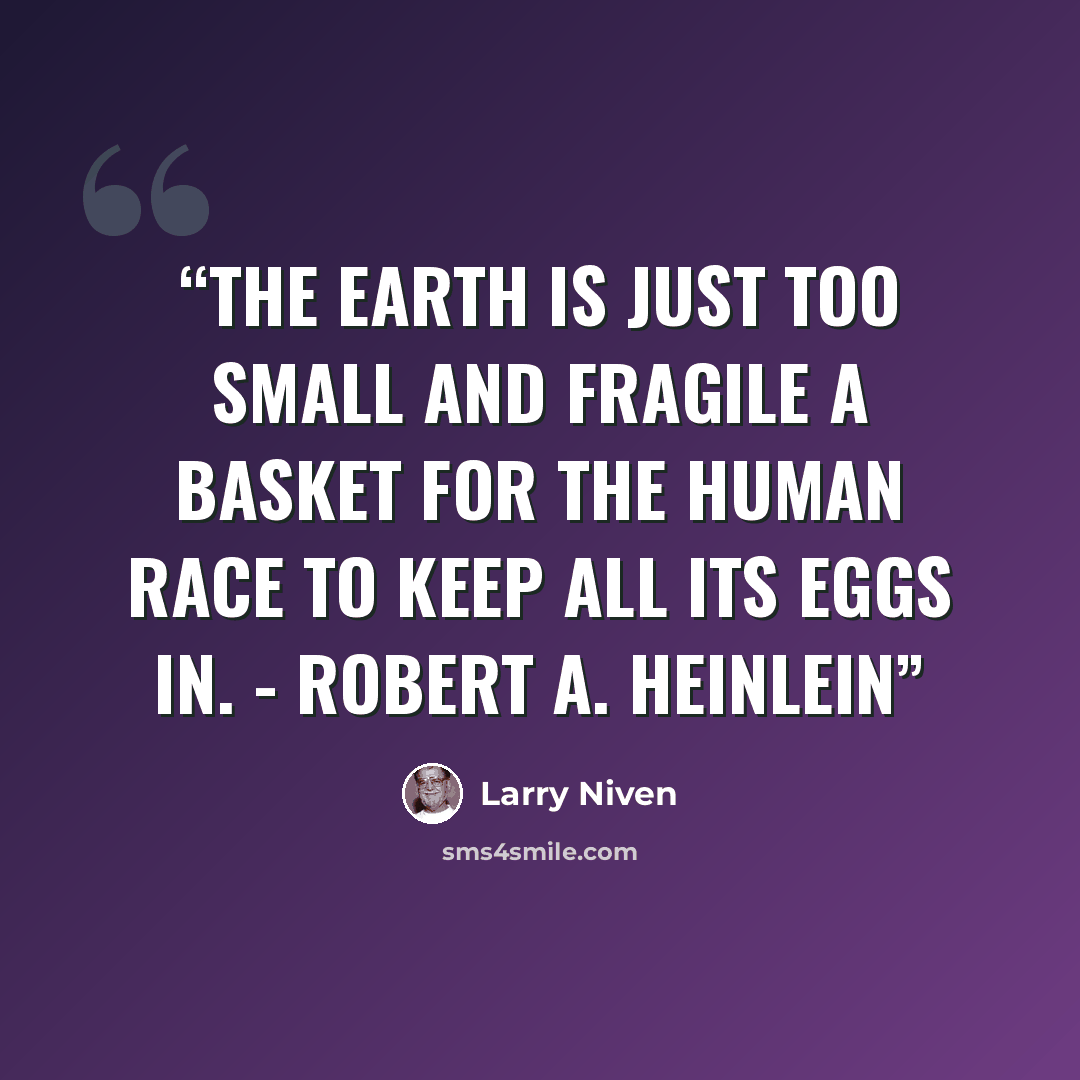 “The Earth is just too small and fragile a basket for the human race to keep all its eggs in. - Robert A. Heinlein” quote by Larry Niven