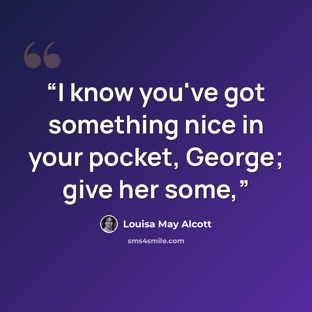 “I know you've got something nice in your pocket, George; give her some,” quote by Louisa May Alcott