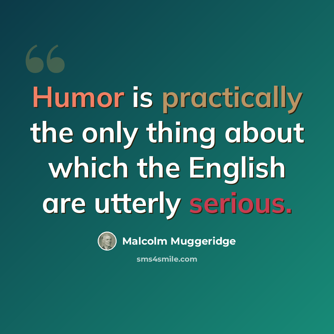 “Humor is practically the only thing about which the English are utterly serious.” quote by Malcolm Muggeridge