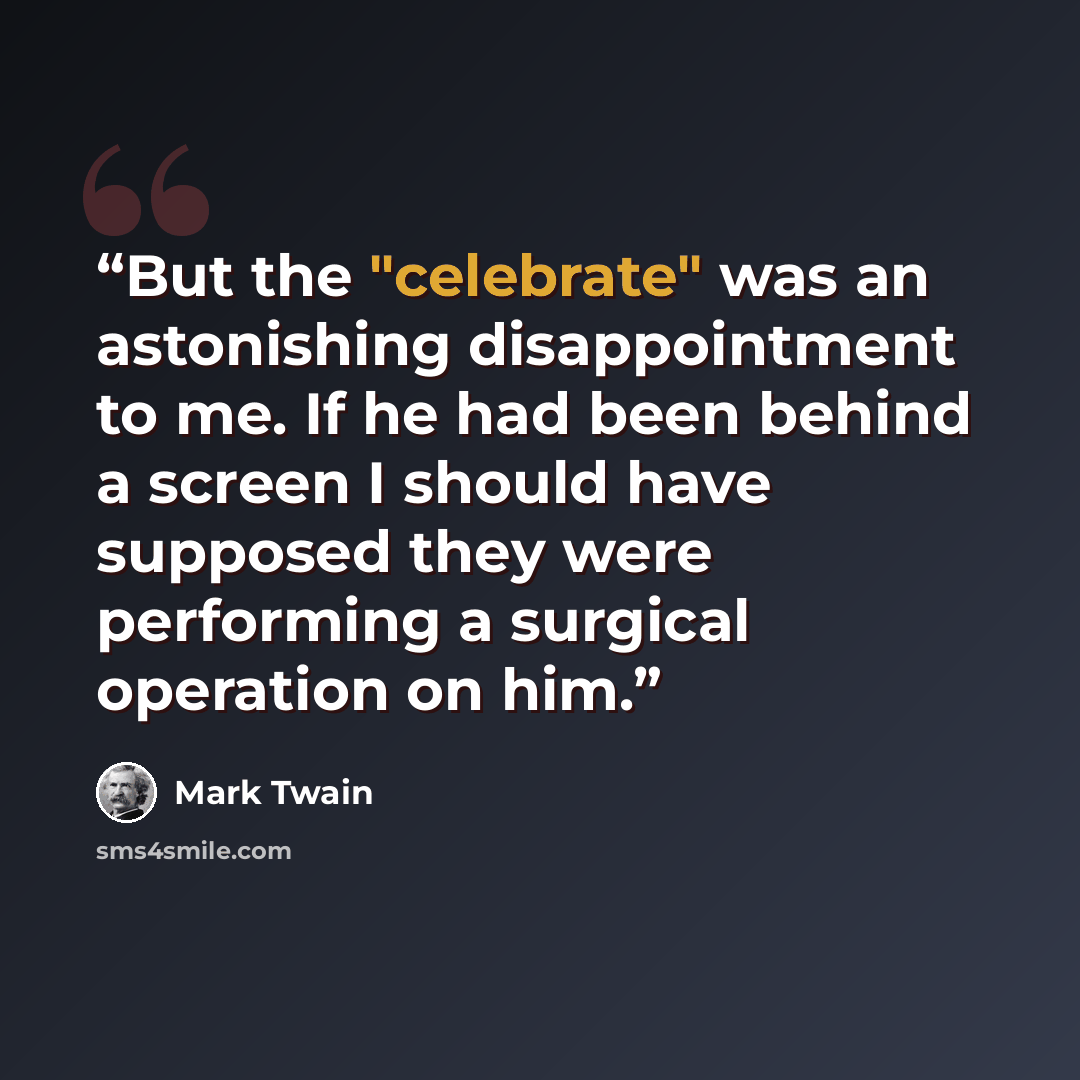 “But the "celebrate" was an astonishing disappointment to me. If he had been behind a screen I should have supposed they were performing a surgical operation on him.” quote by Mark Twain