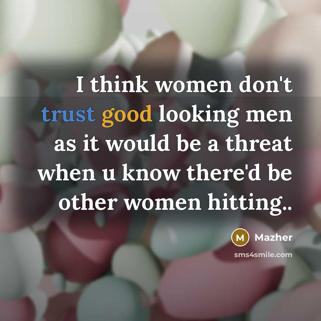 “I think women don't trust good looking men as it would be a threat when u know there'd be other women hitting..” quote by Mazher
