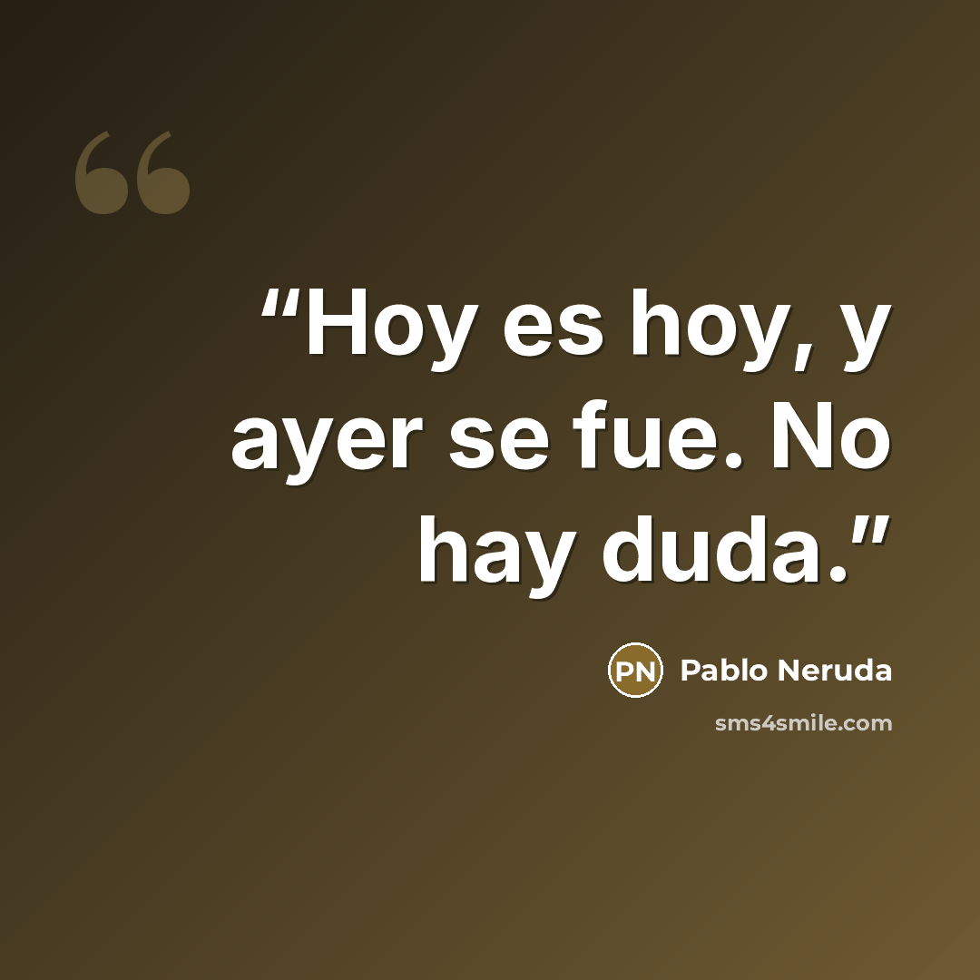 “Hoy es hoy, y ayer se fue. No hay duda.” quote by Pablo Neruda