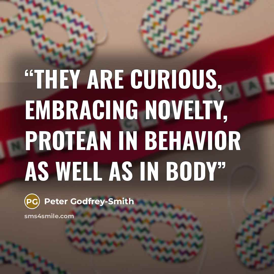 “They are curious, embracing novelty, protean in behavior as well as in body” quote by Peter Godfrey-Smith