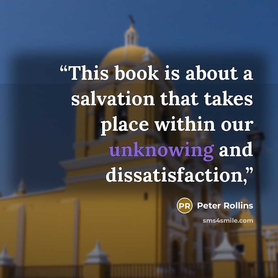 “This book is about a salvation that takes place within our unknowing and dissatisfaction,” quote by Peter Rollins