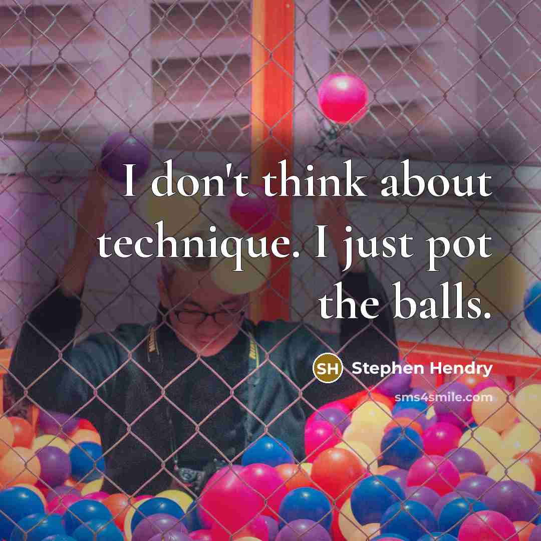 “I don't think about technique. I just pot the balls.” quote by Stephen Hendry