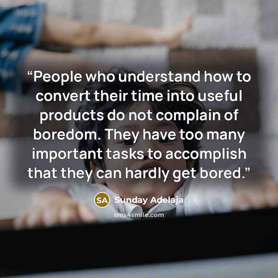 “People who understand how to convert their time into useful products do not complain of boredom. They have too many important tasks to accomplish that they can hardly get bored.” quote by Sunday Adelaja