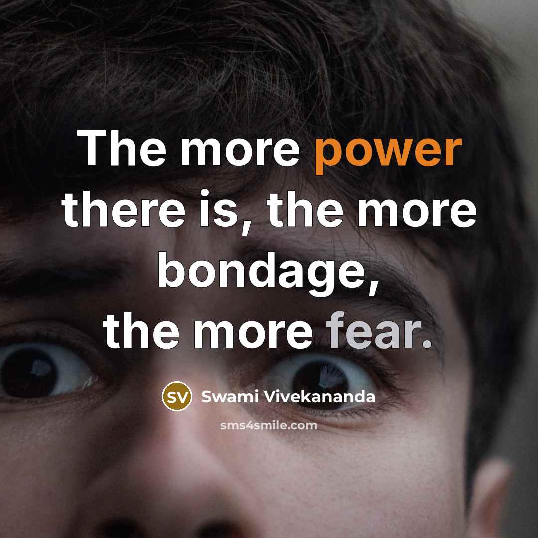“The more power there is, the more bondage, the more fear.” quote by Swami Vivekananda