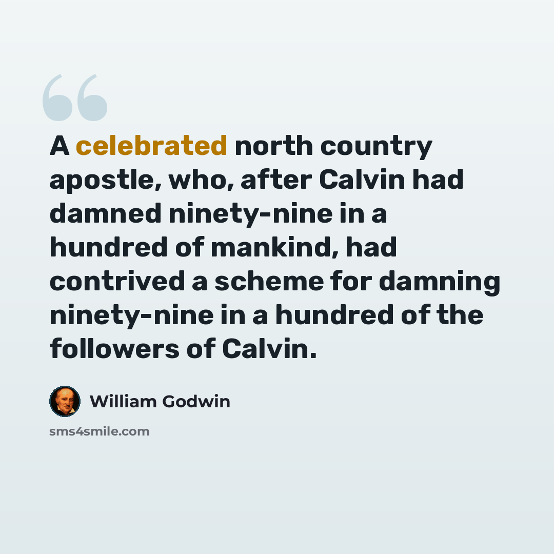“A celebrated north country apostle, who, after Calvin had damned ninety-nine in a hundred of mankind, had contrived a scheme for damning ninety-nine in a hundred of the followers of Calvin.” quote by William Godwin
