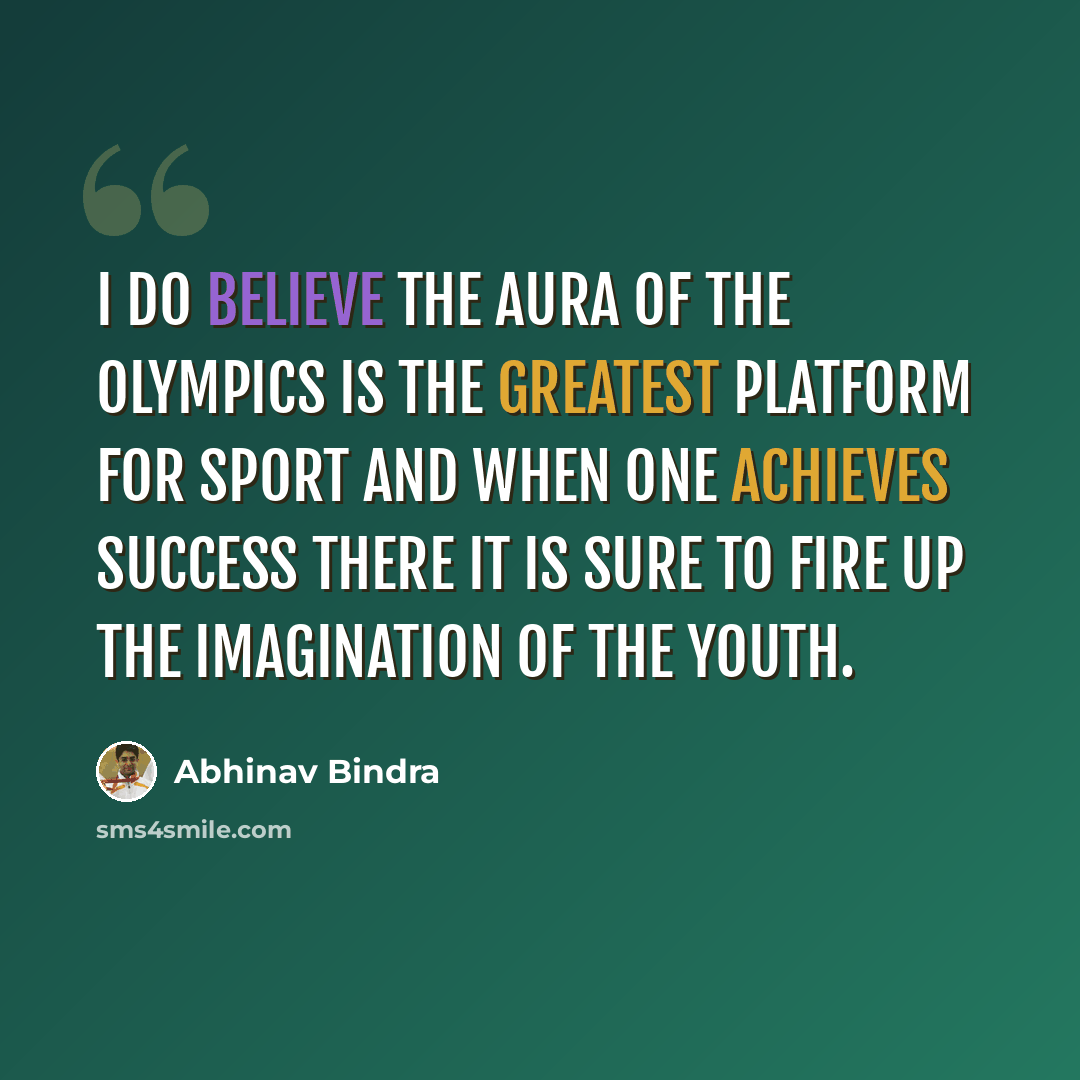 “I do believe the aura of the Olympics is the greatest platform for sport and when one achieves success there it is sure to fire up the imagination of the youth.” quote by Abhinav Bindra