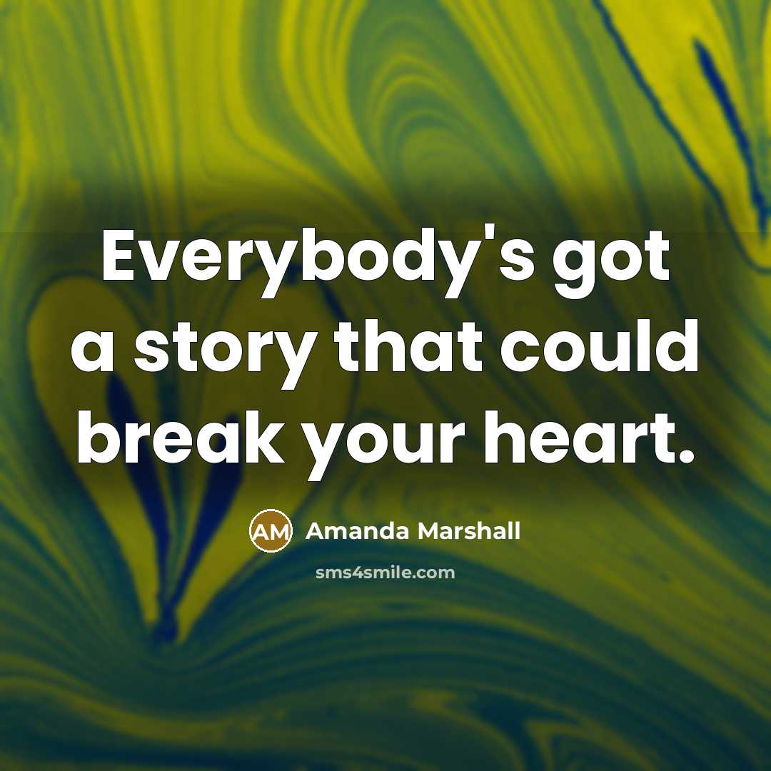 “Everybody's got a story that could break your heart.” quote by Amanda Marshall