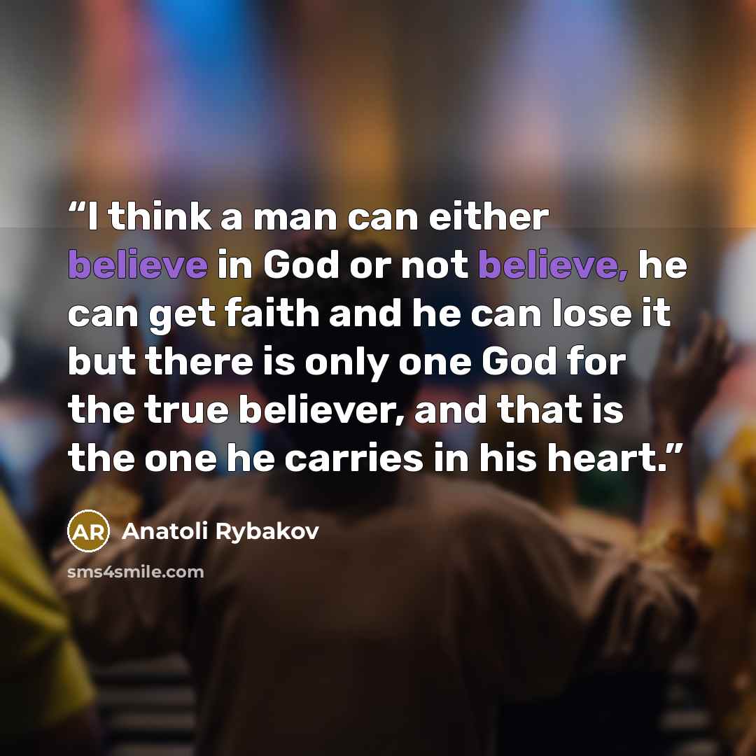 “I think a man can either believe in God or not believe, he can get faith and he can lose it but there is only one God for the true believer, and that is the one he carries in his heart.” quote by Anatoli Rybakov