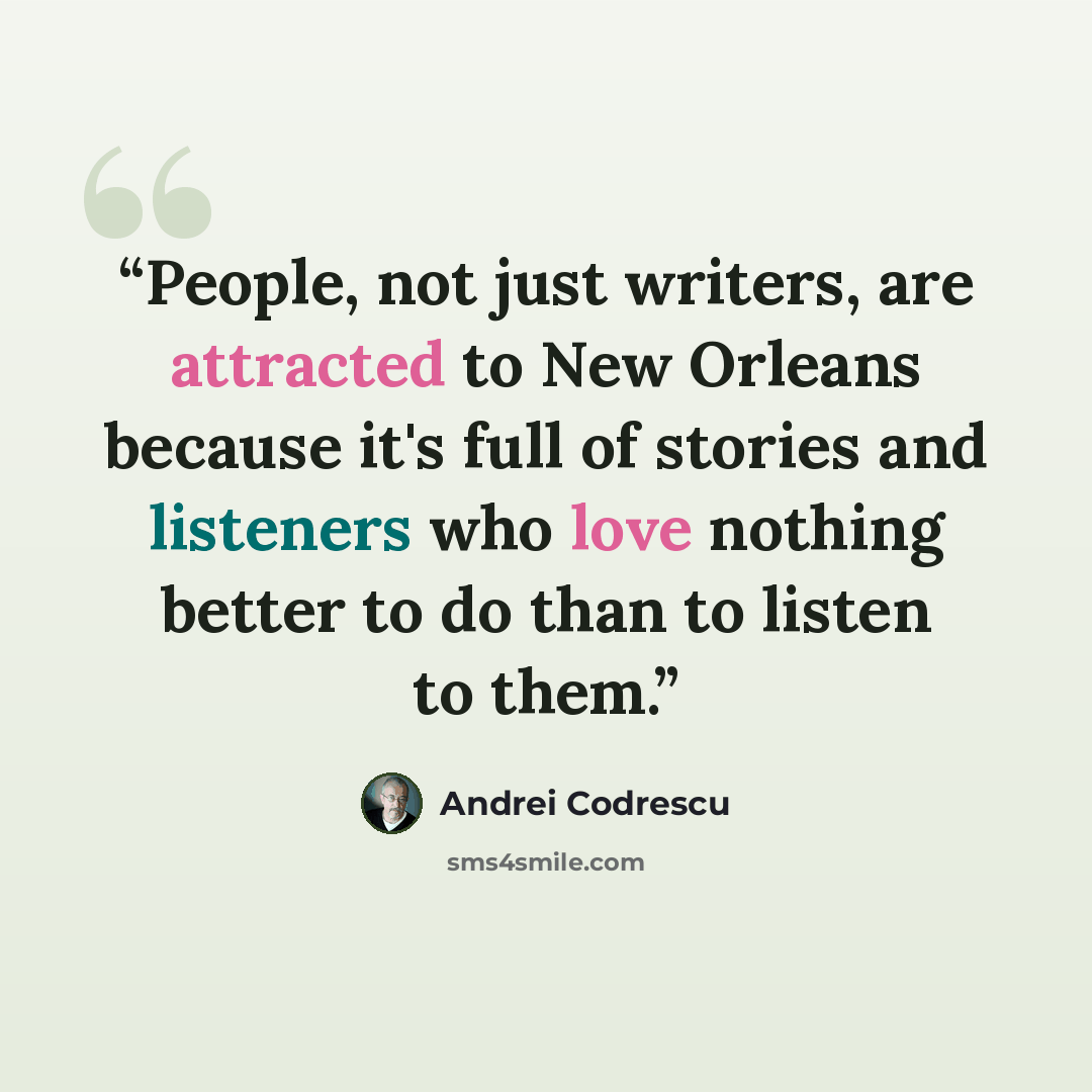“People, not just writers, are attracted to New Orleans because it's full of stories and listeners who love nothing better to do than to listen to them.” quote by Andrei Codrescu