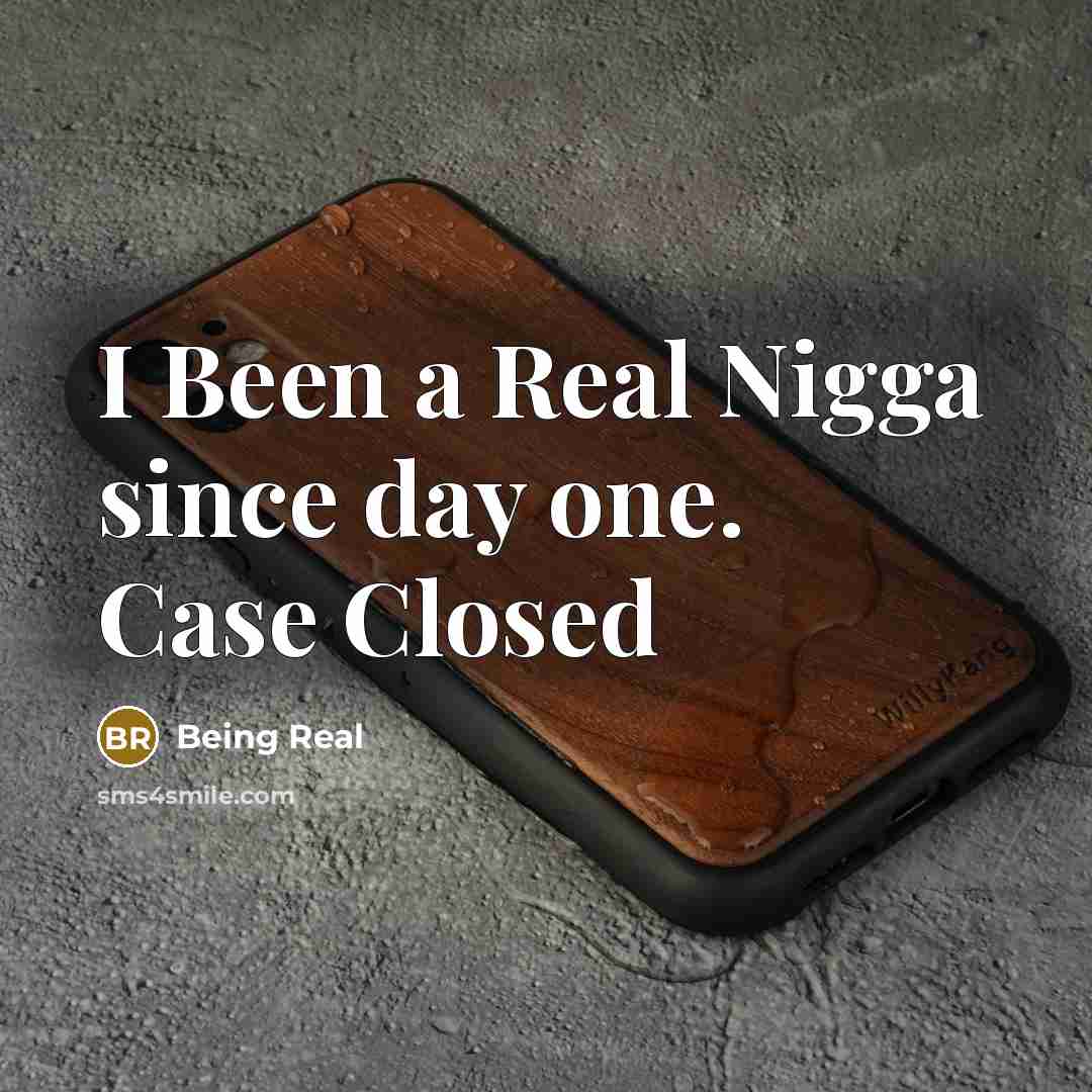 “I Been a Real Nigga since day one. Case Closed” quote by Being Real