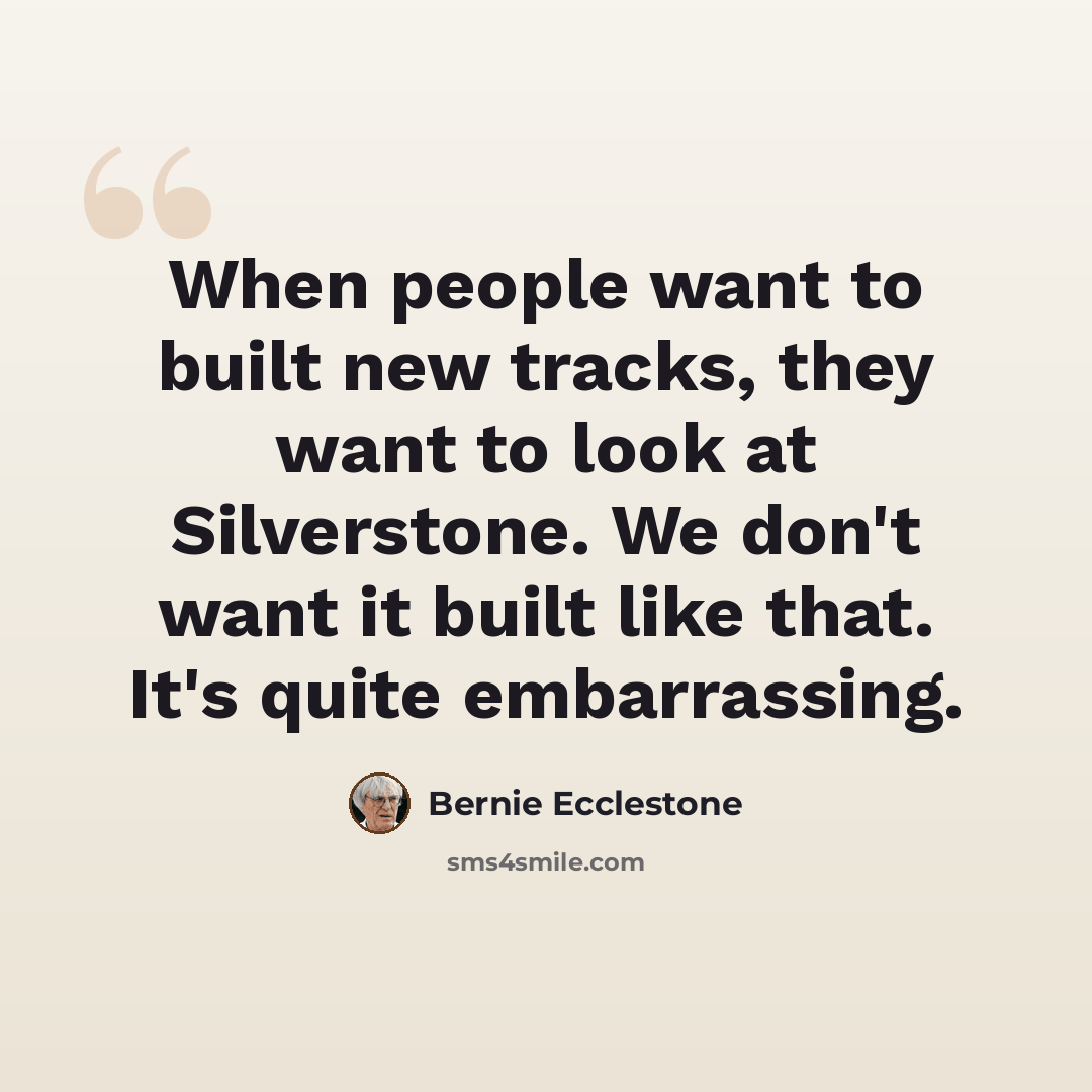 “When people want to built new tracks, they want to look at Silverstone. We don't want it built like that. It's quite embarrassing.” quote by Bernie Ecclestone