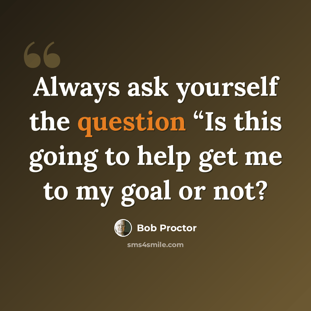 “Always ask yourself the question “Is this going to help get me to my goal or not?” quote by Bob Proctor