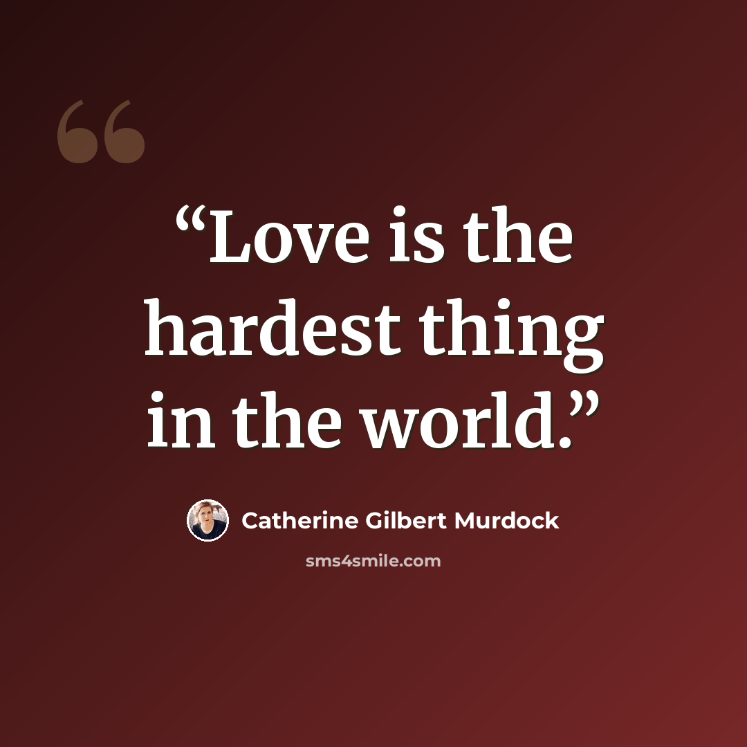 “Love is the hardest thing in the world.” quote by Catherine Gilbert Murdock