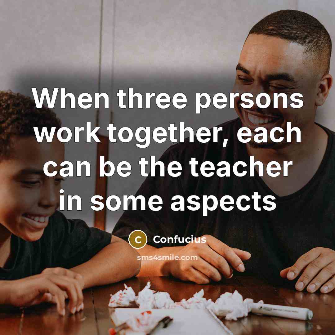 “When three persons work together, each can be the teacher in some aspects” quote by Confucius