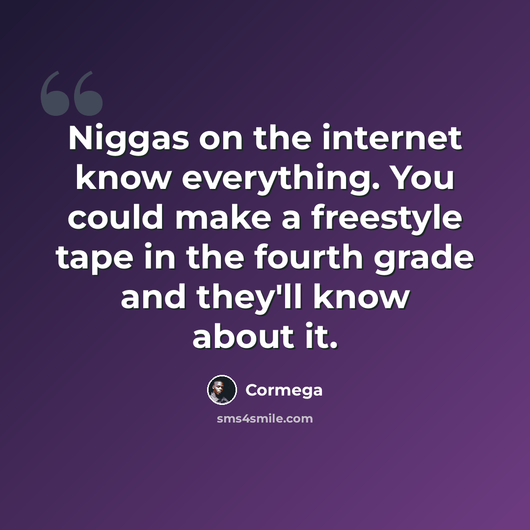 “Niggas on the internet know everything. You could make a freestyle tape in the fourth grade and they'll know about it.” quote by Cormega