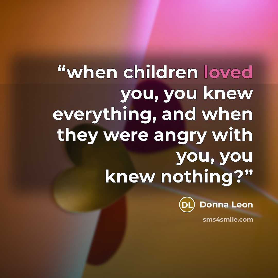 “when children loved you, you knew everything, and when they were angry with you, you knew nothing?” quote by Donna Leon