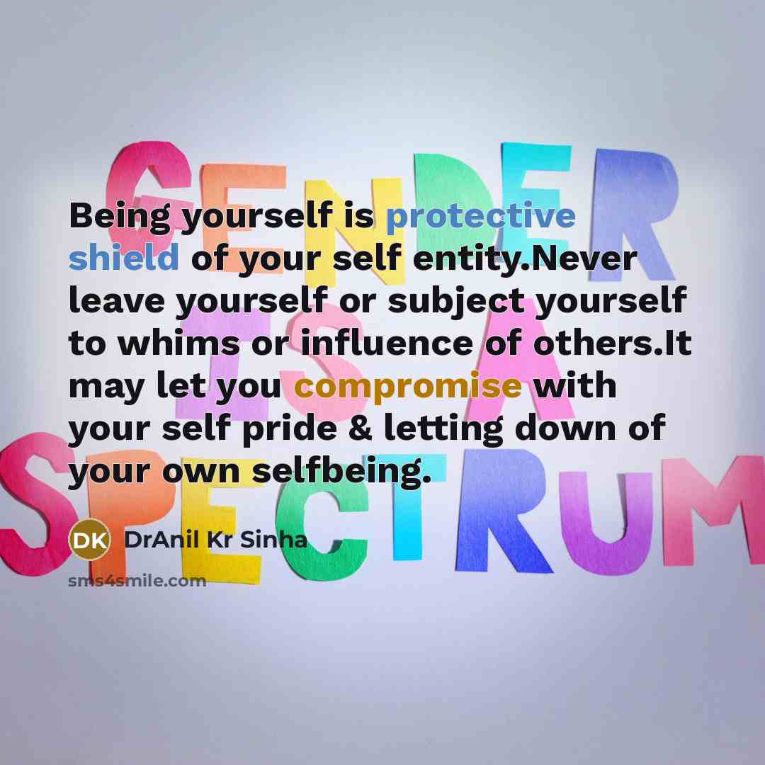 “Being yourself is protective shield of your self entity.Never leave yourself or subject yourself to whims or influence of others.It may let you compromise with your self pride & letting down of your own selfbeing.” quote by DrAnil Kr Sinha