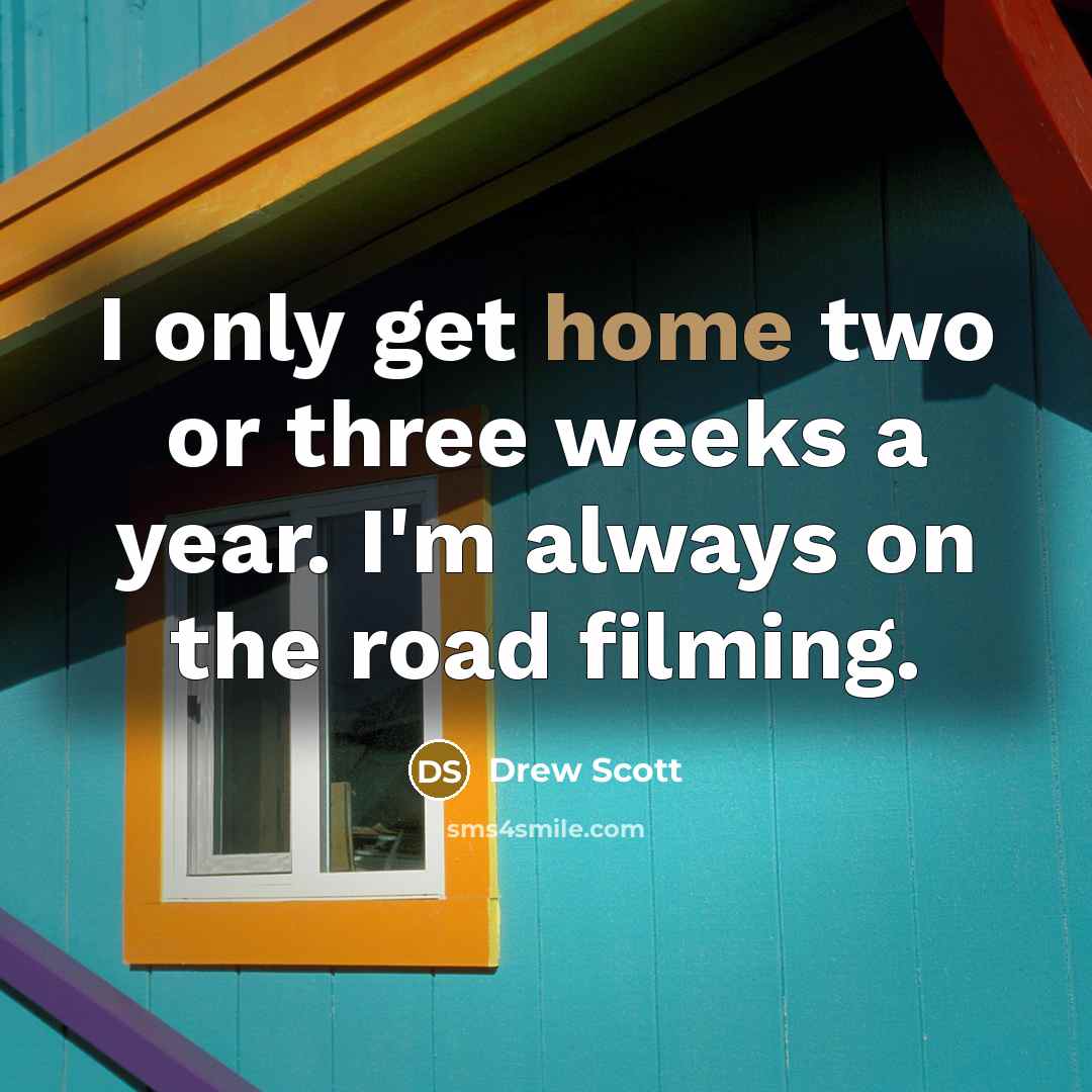 “I only get home two or three weeks a year. I'm always on the road filming.” quote by Drew Scott