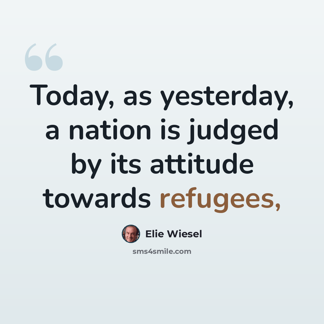 “Today, as yesterday, a nation is judged by its attitude towards refugees,” quote by Elie Wiesel